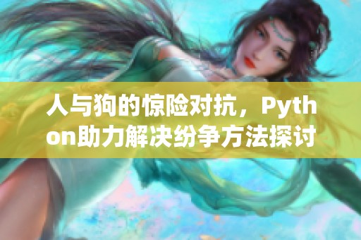 人与狗的惊险对抗，Python助力解决纷争方法探讨