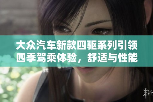 大众汽车新款四驱系列引领四季驾乘体验，舒适与性能兼具