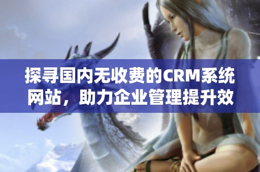 探寻国内无收费的CRM系统网站，助力企业管理提升效率
