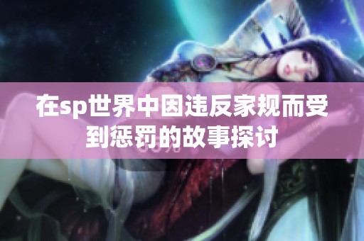 在sp世界中因违反家规而受到惩罚的故事探讨
