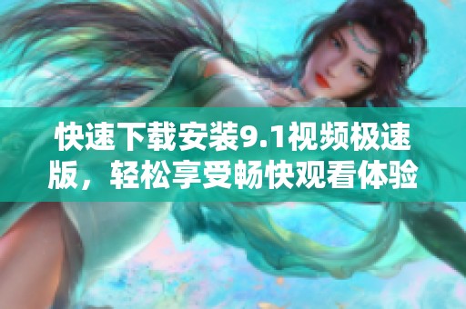 快速下载安装9.1视频极速版，轻松享受畅快观看体验