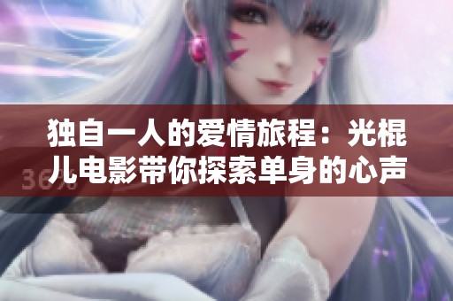 独自一人的爱情旅程：光棍儿电影带你探索单身的心声