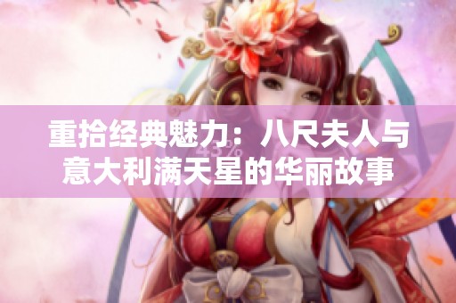 重拾经典魅力：八尺夫人与意大利满天星的华丽故事