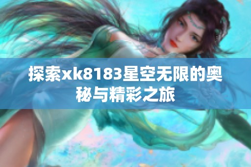 探索xk8183星空无限的奥秘与精彩之旅