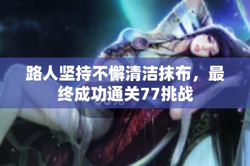 路人坚持不懈清洁抹布，最终成功通关77挑战