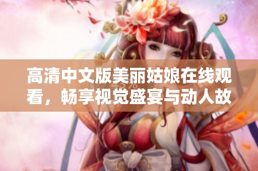 高清中文版美丽姑娘在线观看，畅享视觉盛宴与动人故事