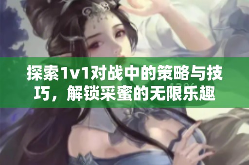 探索1v1对战中的策略与技巧，解锁采蜜的无限乐趣