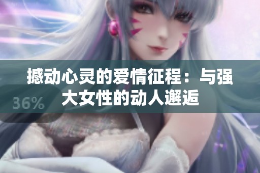 撼动心灵的爱情征程：与强大女性的动人邂逅