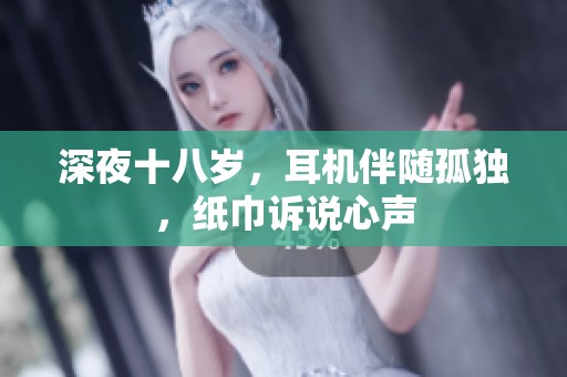 深夜十八岁，耳机伴随孤独，纸巾诉说心声