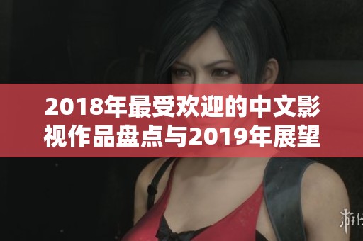 2018年最受欢迎的中文影视作品盘点与2019年展望