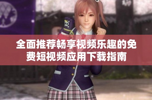 全面推荐畅享视频乐趣的免费短视频应用下载指南
