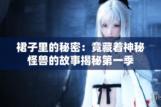 裙子里的秘密：竟藏着神秘怪兽的故事揭秘第一季
