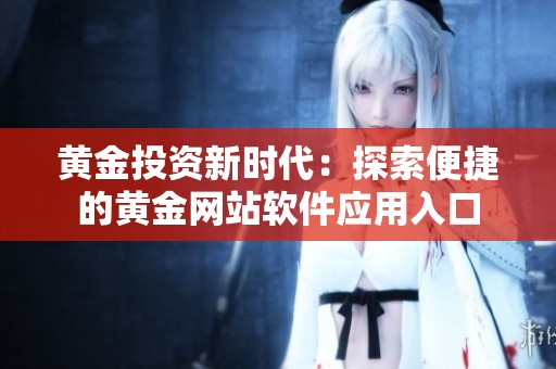 黄金投资新时代：探索便捷的黄金网站软件应用入口