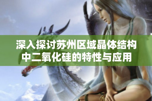 深入探讨苏州区域晶体结构中二氧化硅的特性与应用