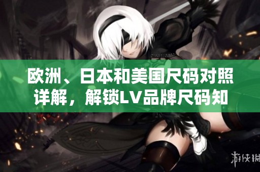 欧洲、日本和美国尺码对照详解，解锁LV品牌尺码知识