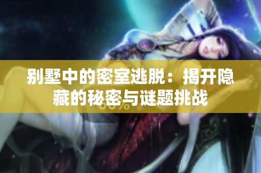 别墅中的密室逃脱：揭开隐藏的秘密与谜题挑战