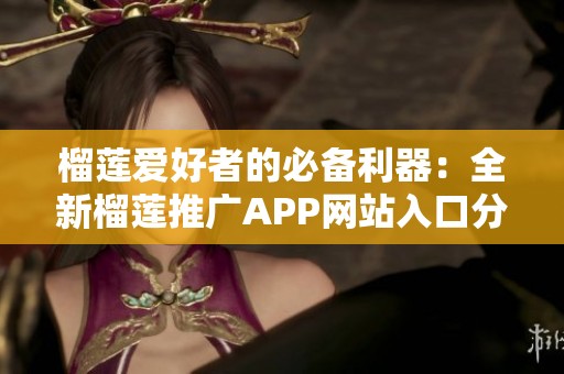 榴莲爱好者的必备利器：全新榴莲推广APP网站入口分享