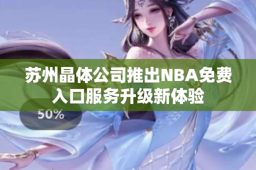 苏州晶体公司推出NBA免费入口服务升级新体验