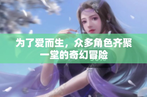 为了爱而生，众多角色齐聚一堂的奇幻冒险