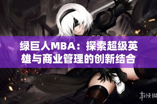 绿巨人MBA：探索超级英雄与商业管理的创新结合