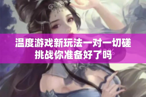 温度游戏新玩法一对一切磋挑战你准备好了吗