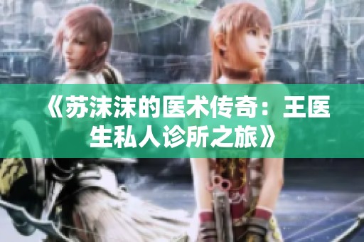 《苏沫沫的医术传奇：王医生私人诊所之旅》