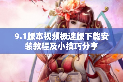 9.1版本视频极速版下载安装教程及小技巧分享