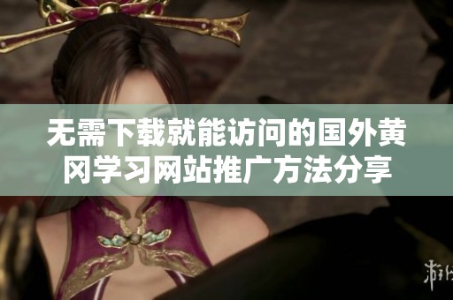 无需下载就能访问的国外黄冈学习网站推广方法分享