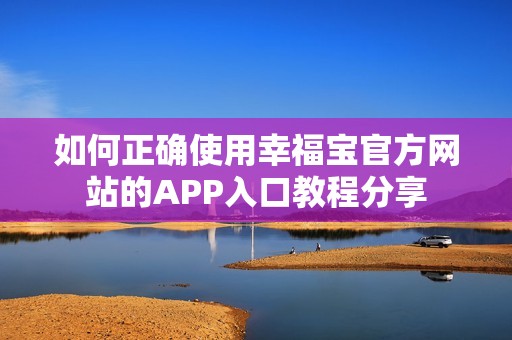 如何正确使用幸福宝官方网站的APP入口教程分享
