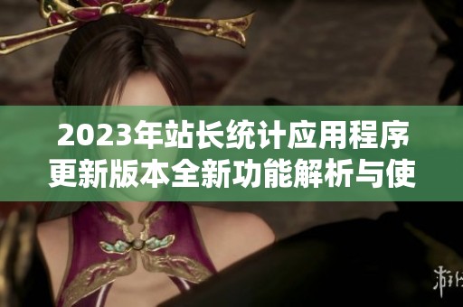 2023年站长统计应用程序更新版本全新功能解析与使用指南