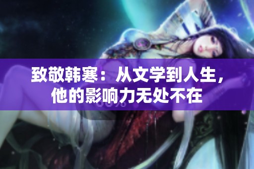 致敬韩寒：从文学到人生，他的影响力无处不在