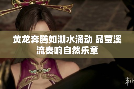 黄龙奔腾如潮水涌动 晶莹溪流奏响自然乐章
