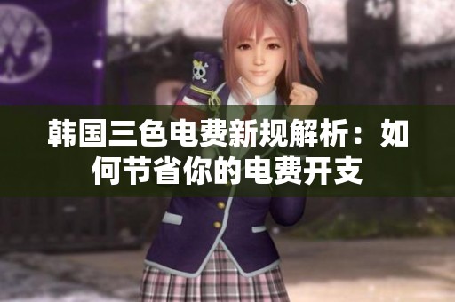 韩国三色电费新规解析：如何节省你的电费开支