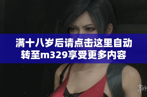 满十八岁后请点击这里自动转至m329享受更多内容
