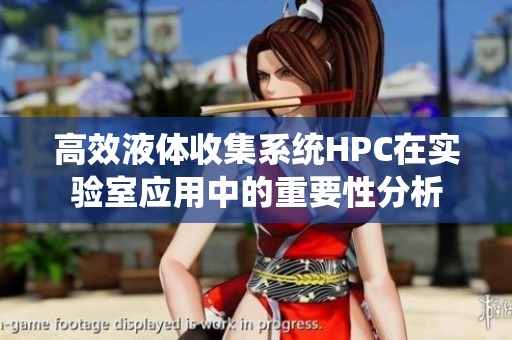 高效液体收集系统HPC在实验室应用中的重要性分析