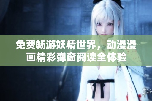 免费畅游妖精世界，动漫漫画精彩弹窗阅读全体验