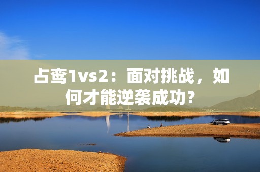 占鸾1vs2：面对挑战，如何才能逆袭成功？