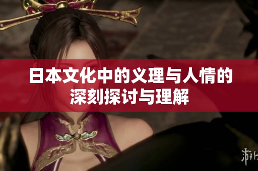 日本文化中的义理与人情的深刻探讨与理解