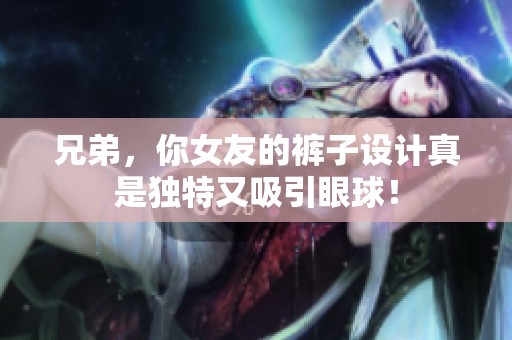 兄弟，你女友的裤子设计真是独特又吸引眼球！