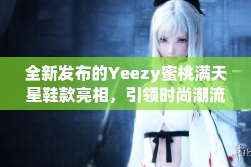 全新发布的Yeezy蜜桃满天星鞋款亮相，引领时尚潮流