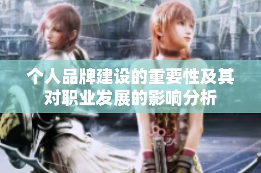 个人品牌建设的重要性及其对职业发展的影响分析