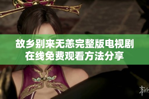 故乡别来无恙完整版电视剧在线免费观看方法分享