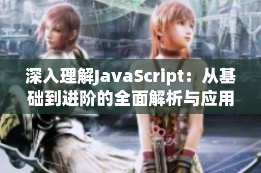 深入理解JavaScript：从基础到进阶的全面解析与应用