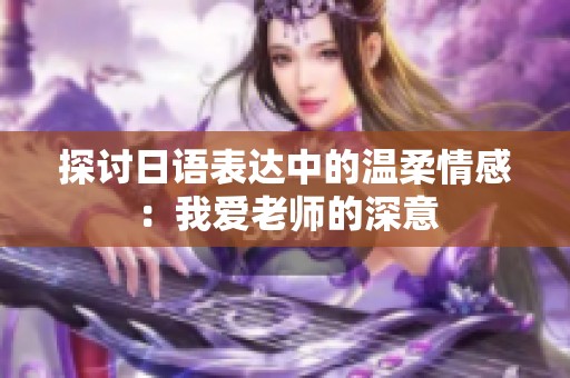 探讨日语表达中的温柔情感：我爱老师的深意