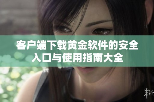 客户端下载黄金软件的安全入口与使用指南大全