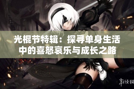 光棍节特辑：探寻单身生活中的喜怒哀乐与成长之路