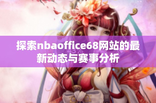 探索nbaoffice68网站的最新动态与赛事分析