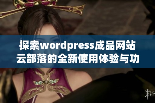 探索wordpress成品网站云部落的全新使用体验与功能特色