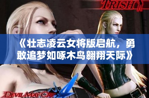 《壮志凌云女将版启航，勇敢追梦如啄木鸟翱翔天际》