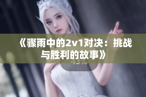 《骤雨中的2v1对决：挑战与胜利的故事》